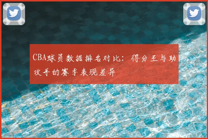 CBA球员数据排名对比：得分王与助攻手的赛季表现差异