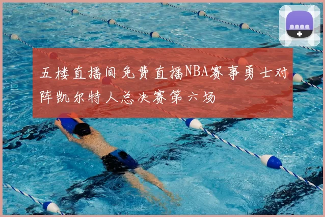 五楼直播间免费直播NBA赛事勇士对阵凯尔特人总决赛第六场