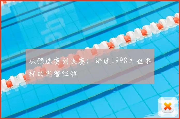 从预选赛到决赛:讲述1998年世界杯的完整征程
