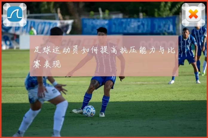 足球运动员如何提高抗压能力与比赛表现