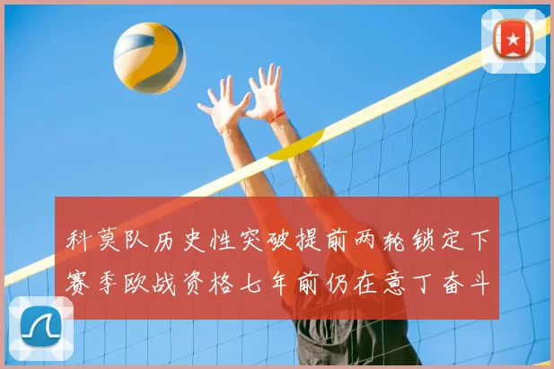 科莫队历史性突破提前两轮锁定下赛季欧战资格七年前仍在意丁奋斗