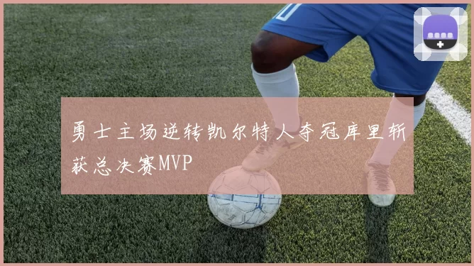 勇士主场逆转凯尔特人夺冠库里斩获总决赛MVP