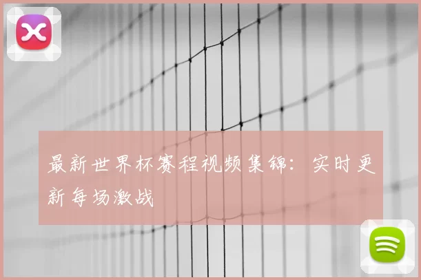 最新世界杯赛程视频集锦:实时更新每场激战