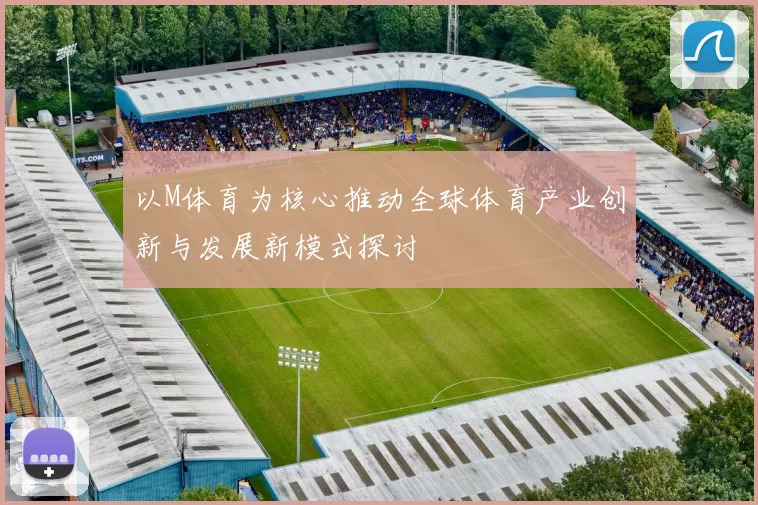 以M体育为核心推动全球体育产业创新与发展新模式探讨