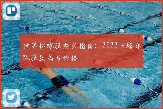 世界杯球服购买指南:2022卡塔尔队服款式与价格