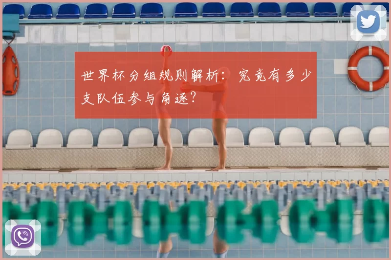 世界杯分组规则解析:究竟有多少支队伍参与角逐?
