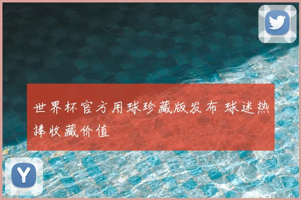 世界杯官方用球珍藏版发布 球迷热捧收藏价值