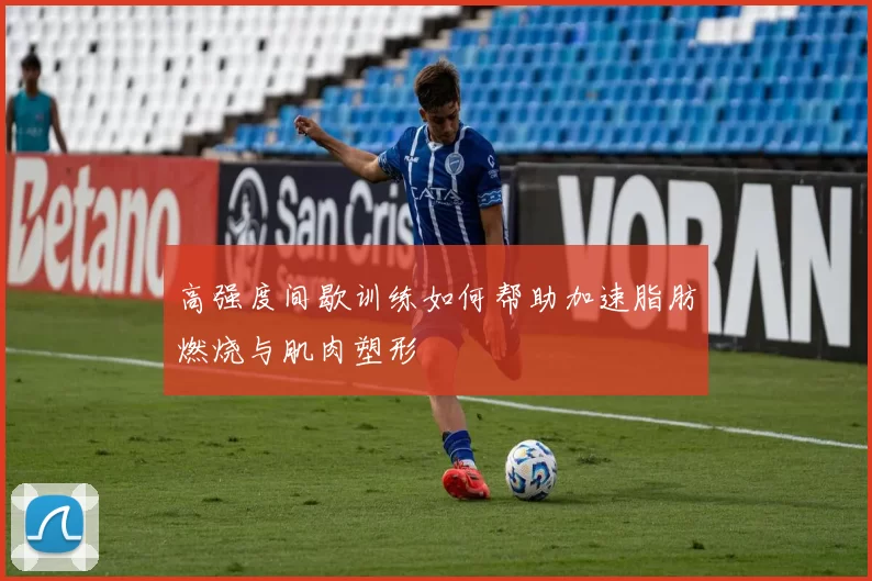 高强度间歇训练如何帮助加速脂肪燃烧与肌肉塑形