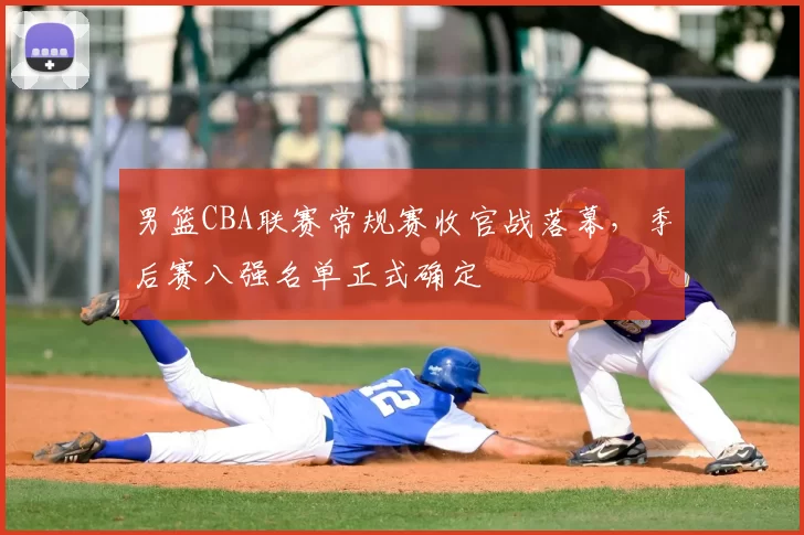 男篮CBA联赛常规赛收官战落幕,季后赛八强名单正式确定