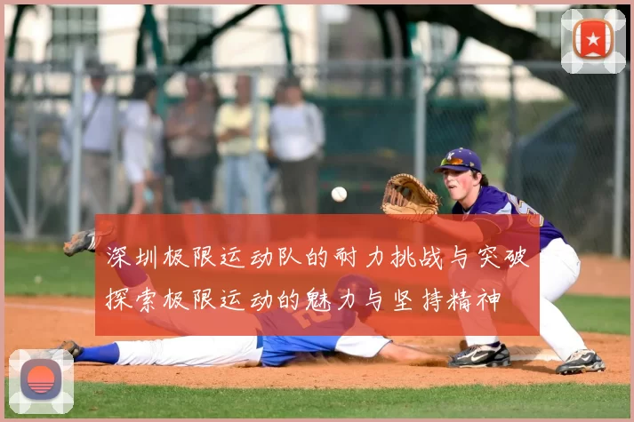 深圳极限运动队的耐力挑战与突破探索极限运动的魅力与坚持精神