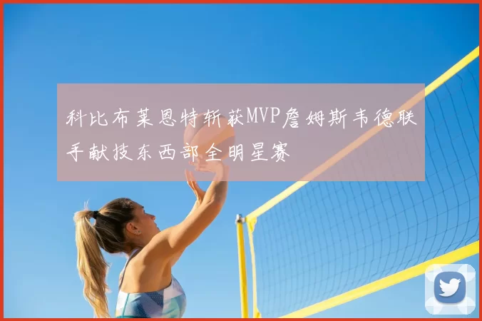 科比布莱恩特斩获MVP詹姆斯韦德联手献技东西部全明星赛
