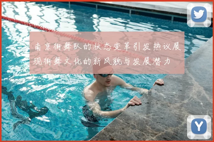 南京街舞队的状态变革引发热议展现街舞文化的新风貌与发展潜力