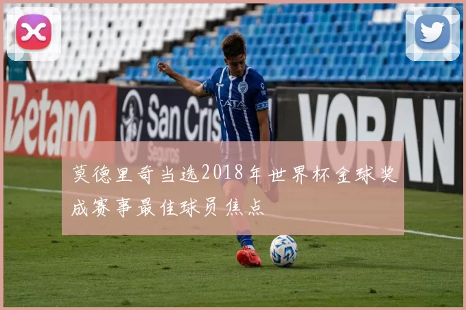 莫德里奇当选2018年世界杯金球奖成赛事最佳球员焦点