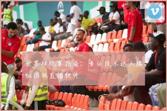 世界杯观赛指南:专访技术达人揭秘顶级直播软件