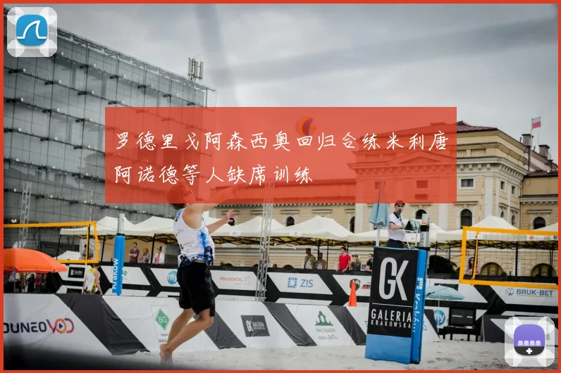 罗德里戈阿森西奥回归合练米利唐阿诺德等人缺席训练