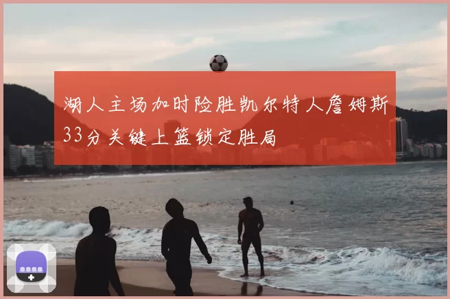 湖人主场加时险胜凯尔特人詹姆斯33分关键上篮锁定胜局