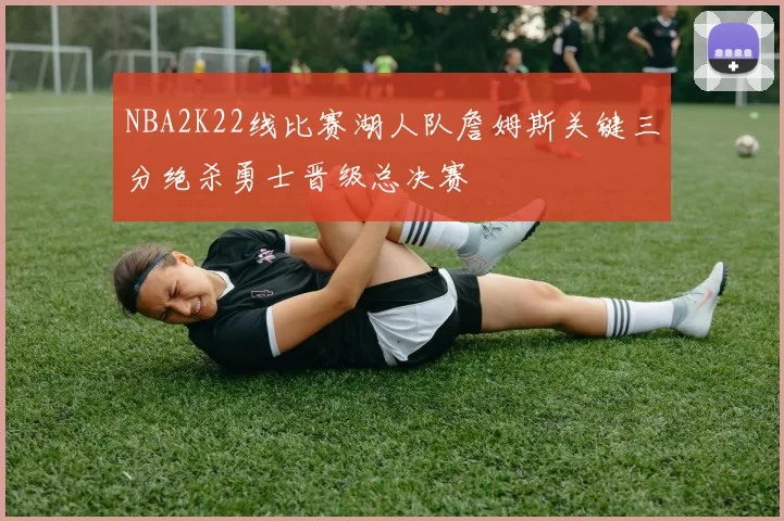 NBA2K22线比赛湖人队詹姆斯关键三分绝杀勇士晋级总决赛