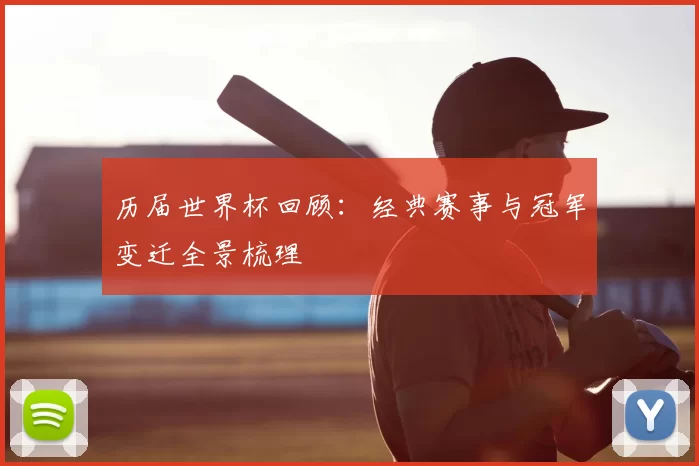 历届世界杯回顾:经典赛事与冠军变迁全景梳理