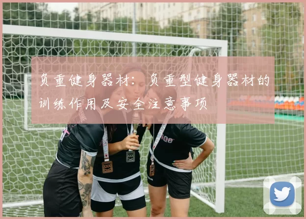 负重健身器材:负重型健身器材的训练作用及安全注意事项
