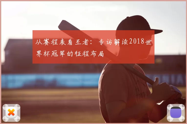 从赛程表看王者:专访解读2018世界杯冠军的征程布局