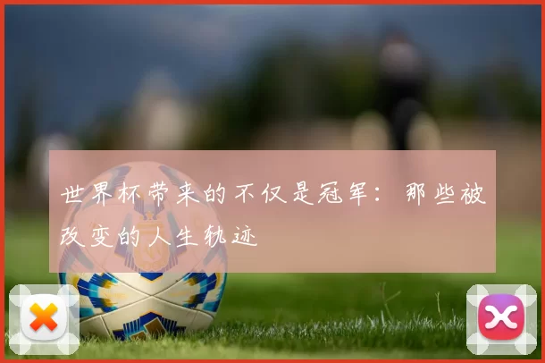 世界杯带来的不仅是冠军：那些被改变的人生轨迹