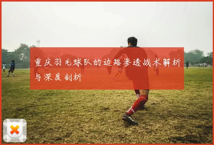 重庆羽毛球队的边路渗透战术解析与深度剖析