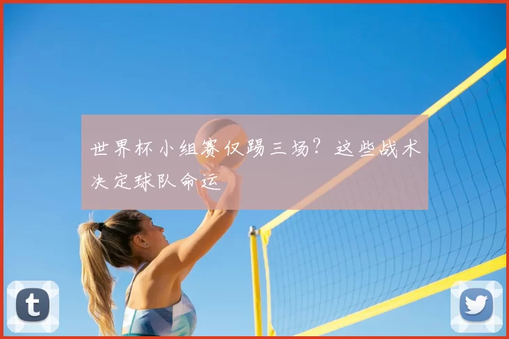 世界杯小组赛仅踢三场?这些战术决定球队命运
