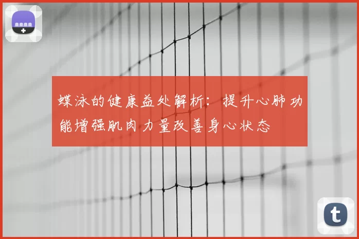 蝶泳的健康益处解析：提升心肺功能增强肌肉力量改善身心状态