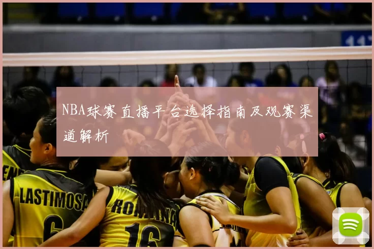 NBA球赛直播平台选择指南及观赛渠道解析