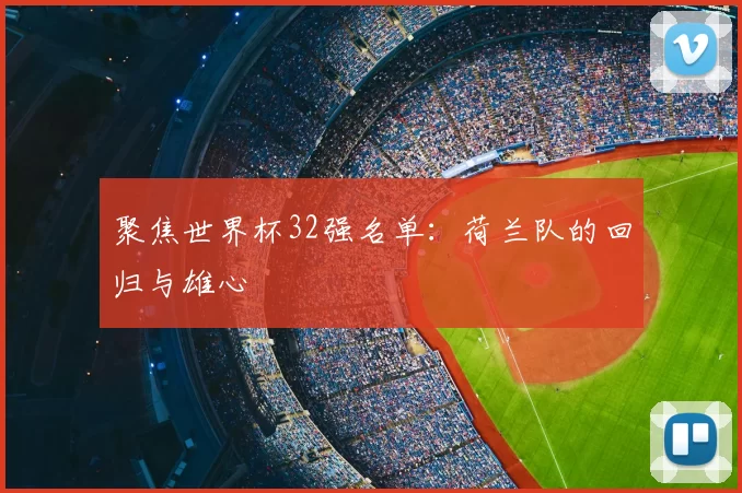 聚焦世界杯32强名单:荷兰队的回归与雄心