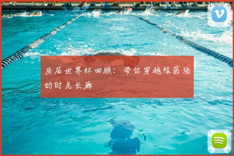 历届世界杯回顾:带你穿越绿茵场的时光长廊
