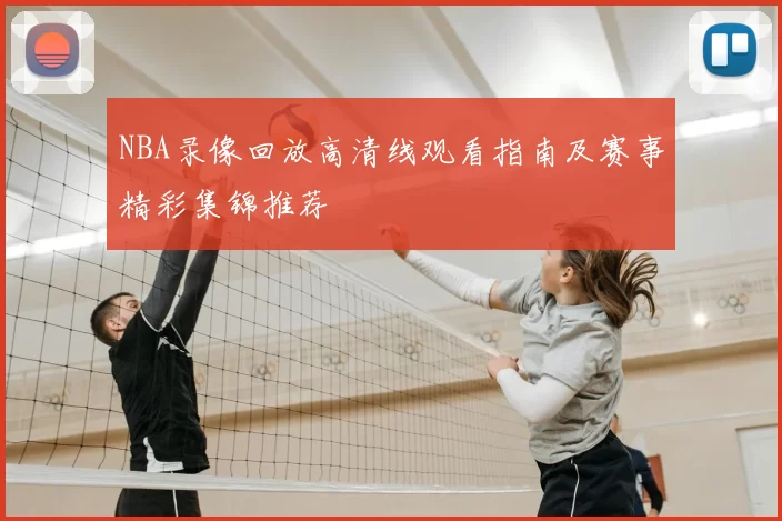 NBA录像回放高清线观看指南及赛事精彩集锦推荐