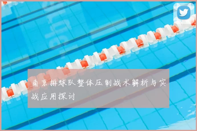 南京排球队整体压制战术解析与实战应用探讨