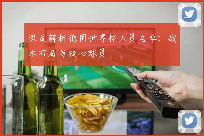 深度解析德国世界杯人员名单:战术布局与核心球员
