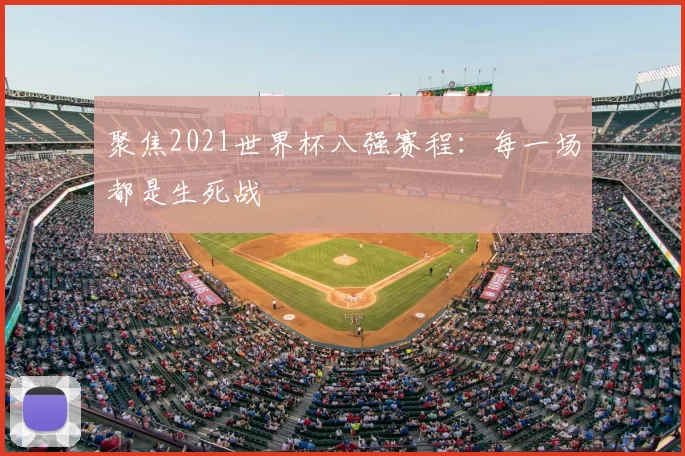聚焦2021世界杯八强赛程:每一场都是生死战