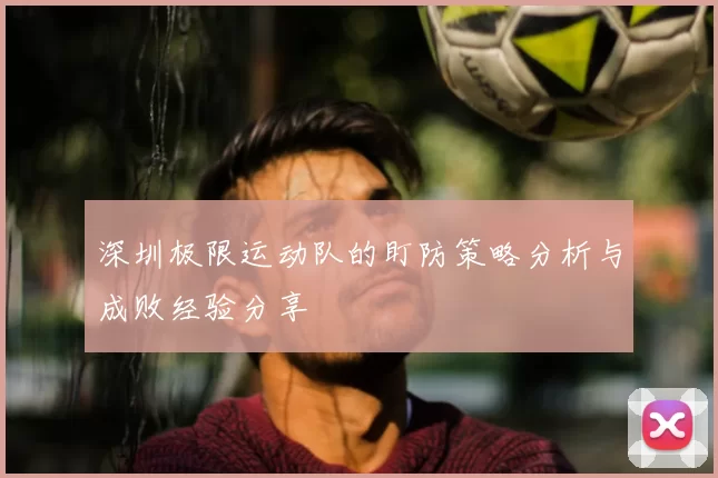 深圳极限运动队的盯防策略分析与成败经验分享