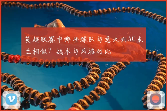 英超联赛中哪些球队与意大利AC米兰相似？战术与风格对比