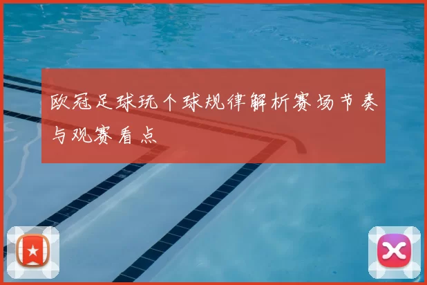 欧冠足球玩个球规律解析赛场节奏与观赛看点