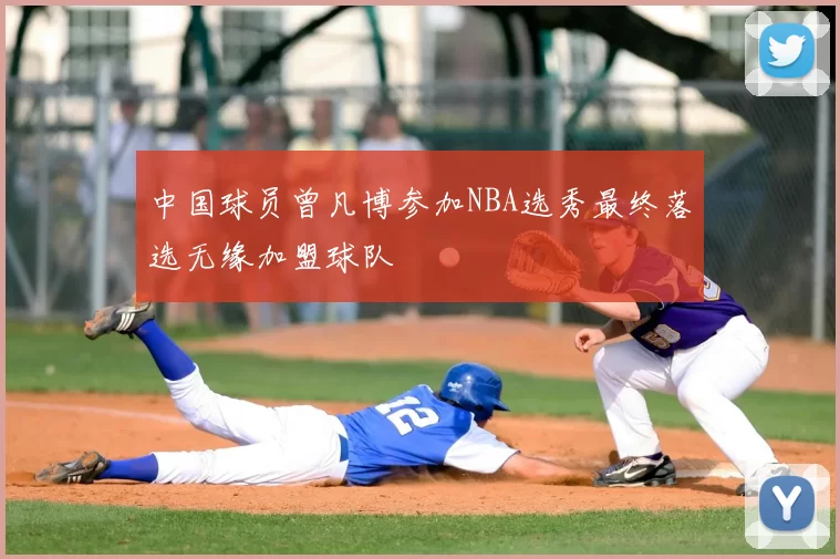 中国球员曾凡博参加NBA选秀最终落选无缘加盟球队