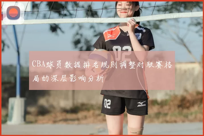 CBA球员数据排名规则调整对联赛格局的深层影响分析