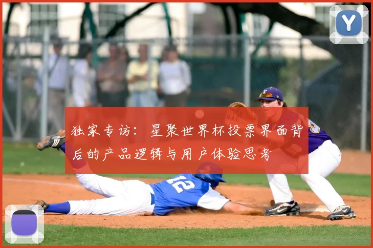 独家专访:星聚世界杯投票界面背后的产品逻辑与用户体验思考