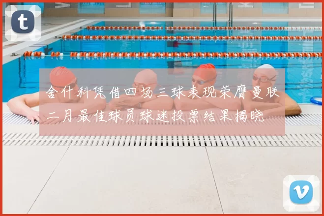 舍什科凭借四场三球表现荣膺曼联二月最佳球员球迷投票结果揭晓