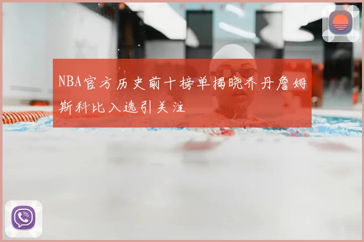 NBA官方历史前十榜单揭晓乔丹詹姆斯科比入选引关注