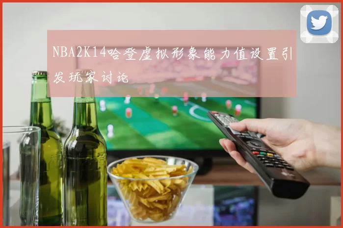 NBA2K14哈登虚拟形象能力值设置引发玩家讨论