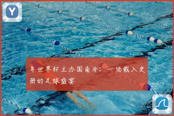 年世界杯主办国南非:一场载入史册的足球盛宴