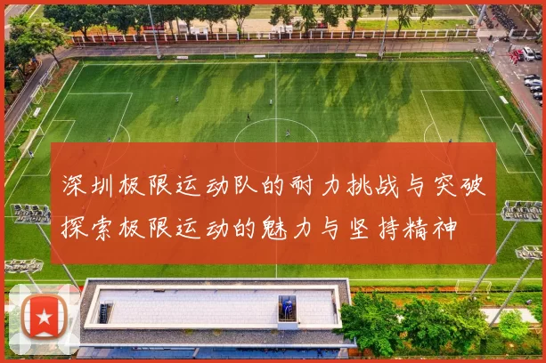 深圳极限运动队的耐力挑战与突破探索极限运动的魅力与坚持精神