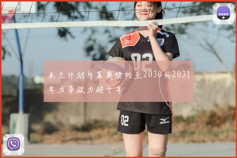 米兰计划与莱奥续约至2030或2031年力争效力超十年