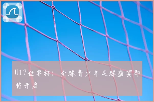 U17世界杯:全球青少年足球盛宴即将开启