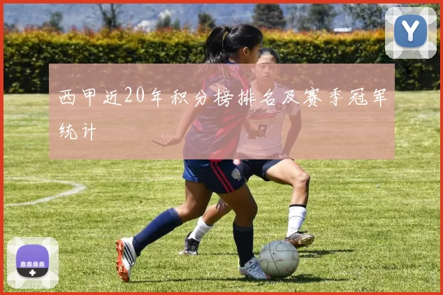 西甲近20年积分榜排名及赛季冠军统计
