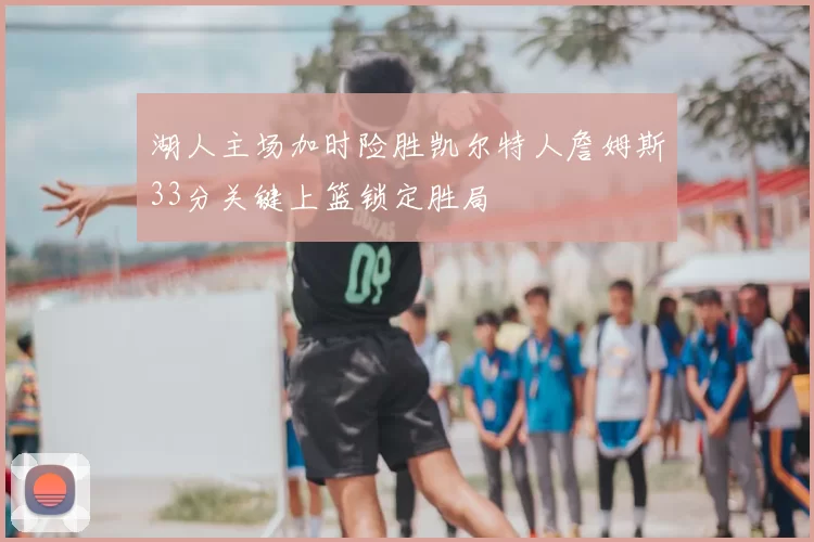 湖人主场加时险胜凯尔特人詹姆斯33分关键上篮锁定胜局